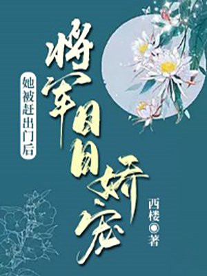 她被赶出家门后，将军日日娇宠